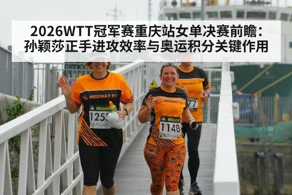 2026WTT冠军赛重庆站女单决赛前瞻：孙颖莎正手进攻效率与奥运积分关键作用