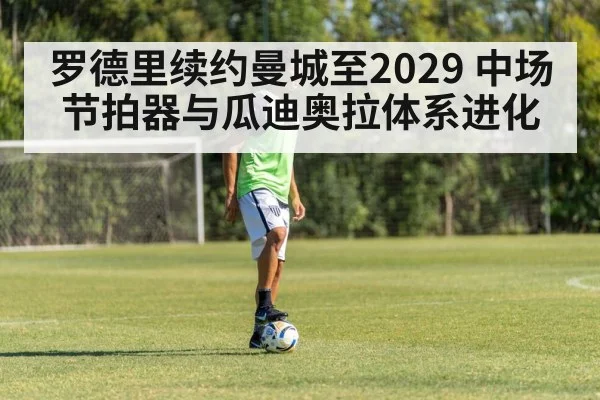 罗德里续约曼城至2029 中场节拍器与瓜迪奥拉体系进化