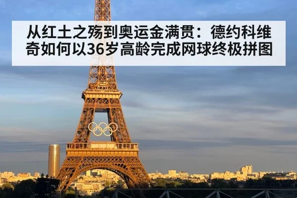 从红土之殇到奥运金满贯：德约科维奇如何以36岁高龄完成网球终极拼图