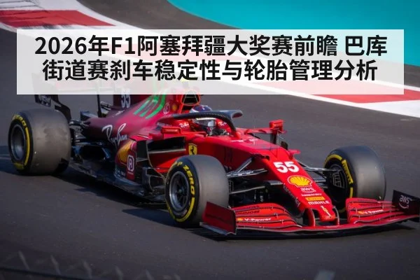 2026年F1阿塞拜疆大奖赛前瞻 巴库街道赛刹车稳定性与轮胎管理分析