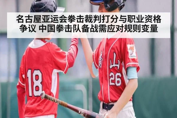 名古屋亚运会拳击裁判打分与职业资格争议 中国拳击队备战需应对规则变量