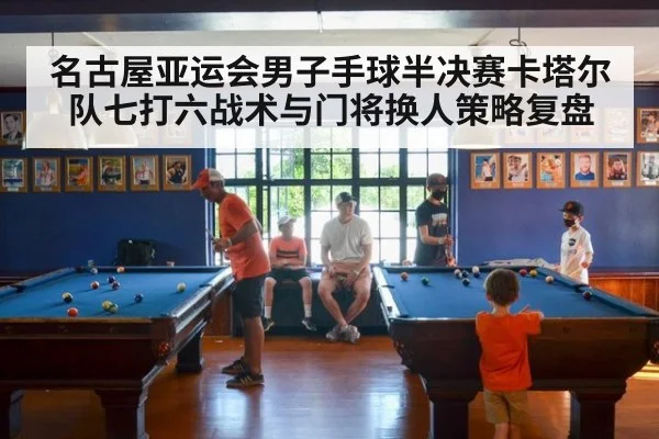 名古屋亚运会男子手球半决赛卡塔尔队七打六战术与门将换人策略复盘
