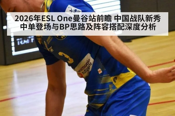 2026年ESL One曼谷站前瞻 中国战队新秀中单登场与BP思路及阵容搭配深度分析