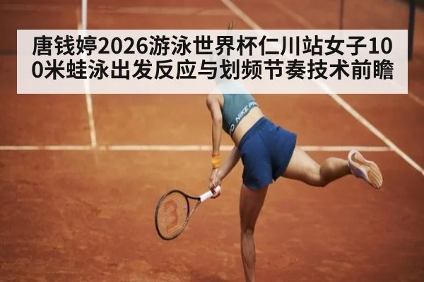 唐钱婷2026游泳世界杯仁川站女子100米蛙泳出发反应与划频节奏技术前瞻