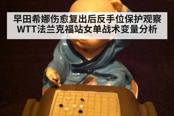 早田希娜伤愈复出后反手位保护观察 WTT法兰克福站女单战术变量分析